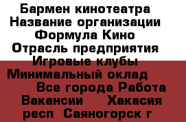 Бармен кинотеатра › Название организации ­ Формула Кино › Отрасль предприятия ­ Игровые клубы › Минимальный оклад ­ 25 000 - Все города Работа » Вакансии   . Хакасия респ.,Саяногорск г.